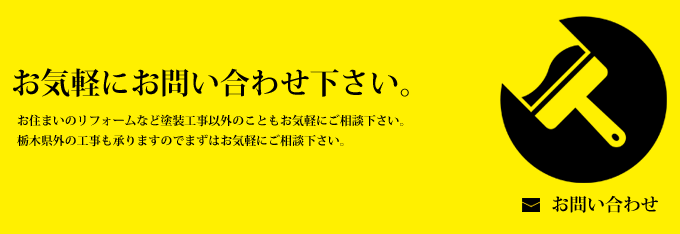 お気軽にお問い合わせ下さい。お住まいのリフォームなど塗装工事以外のこともお気軽にご相談下さい。栃木県外の工事も承りますので、まずはお気軽にご相談下さい。